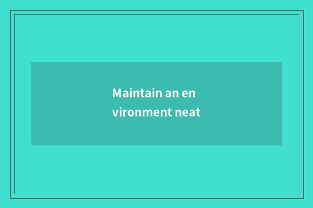 Maintain an environment neat
