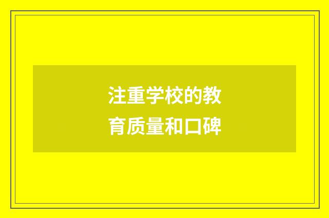 注重学校的教育质量和口碑