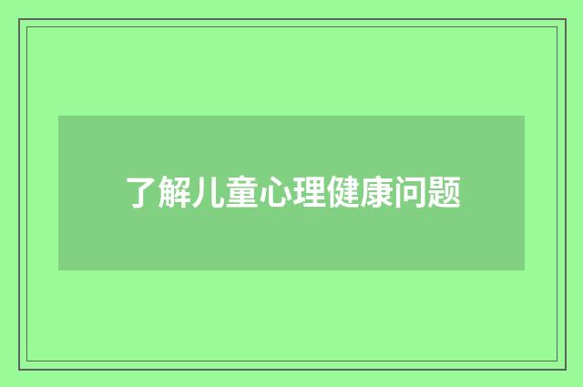 了解儿童心理健康问题