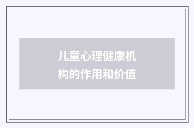 儿童心理健康机构的作用和价值