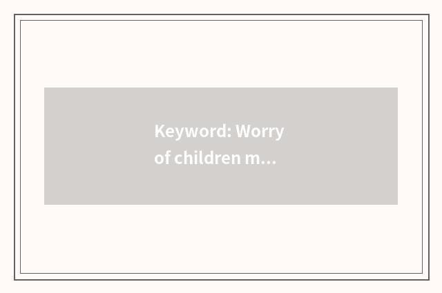 Keyword: Worry of children mental health, psychology, major is evaluated, suppor
