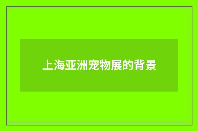上海亚洲宠物展的背景