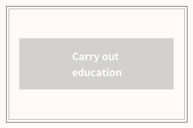 Carry out education