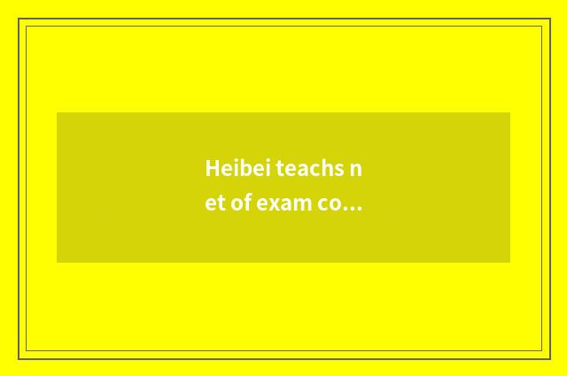 Heibei teachs net of exam courtyard official: Education of qualification of entr