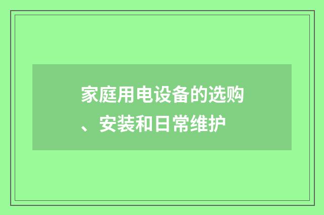 家庭用电设备的选购、安装和日常维护