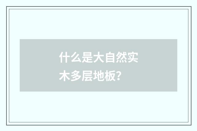 什么是大自然实木多层地板?
