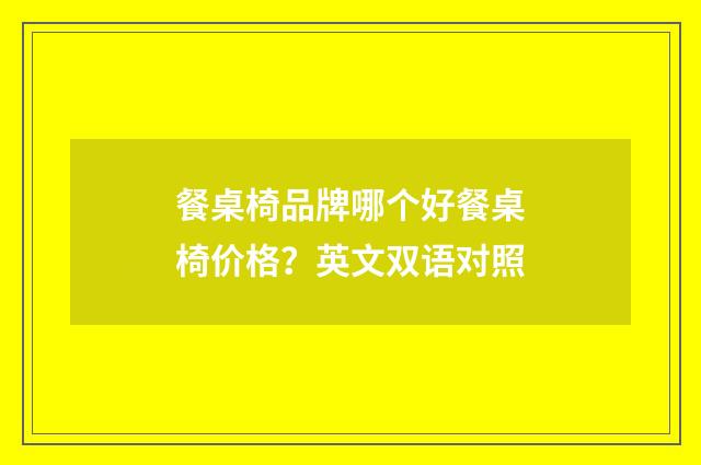 餐桌椅品牌哪个好餐桌椅价格?英文双语对照