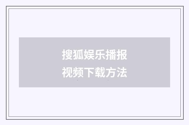 搜狐娱乐播报视频下载方法