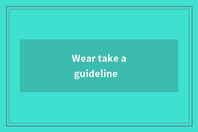 Wear take a guideline