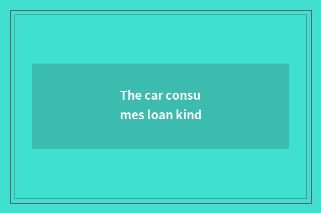 The car consumes loan kind