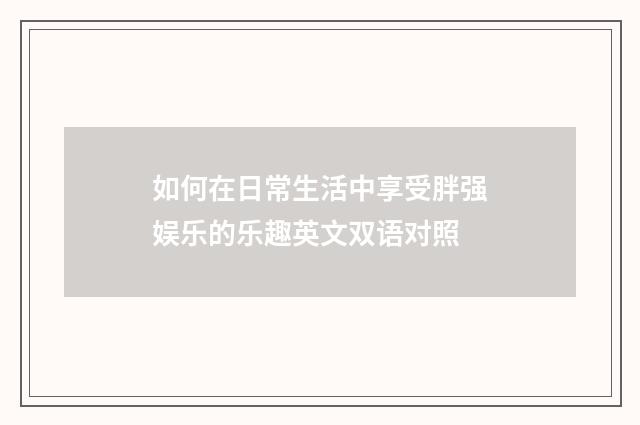 如何在日常生活中享受胖强娱乐的乐趣英文双语对照