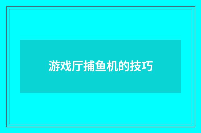 游戏厅捕鱼机的技巧