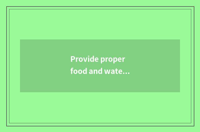 Provide proper food and water