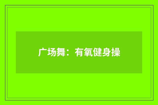 广场舞:有氧健身操