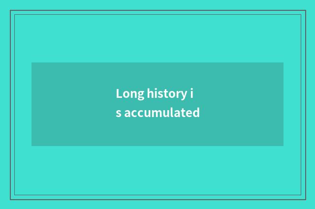 Long history is accumulated