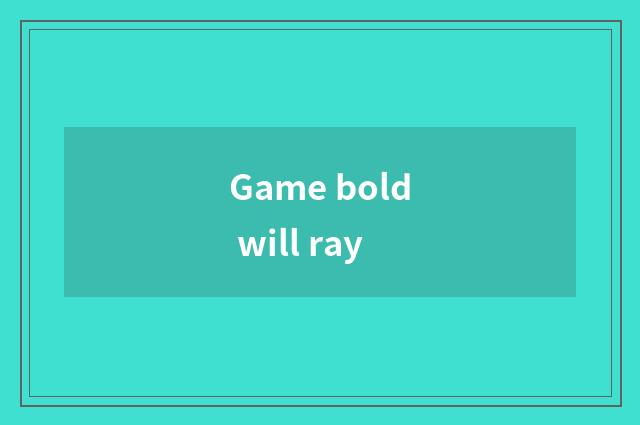 Game bold will ray