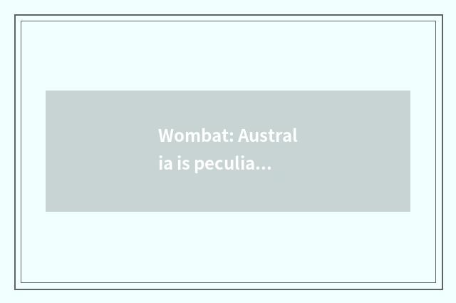 Wombat: Australia is peculiar 