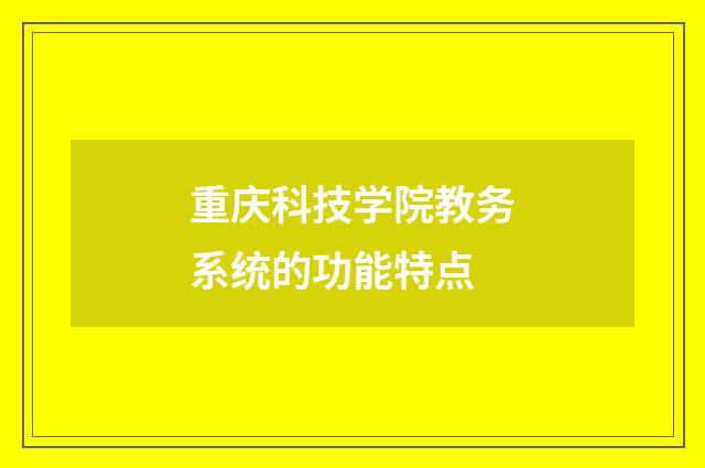 重庆科技学院教务系统的功能特点