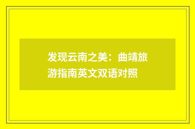 发现云南之美:曲靖旅游指南英文双语对照