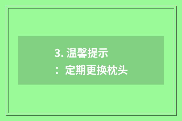 3. 温馨提示：定期更换枕头