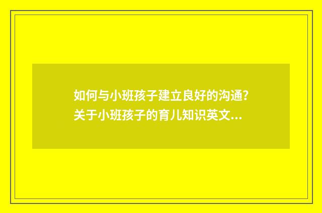 如何与小班孩子建立良好的沟通?关于小班孩子的育儿知识英文双语对照