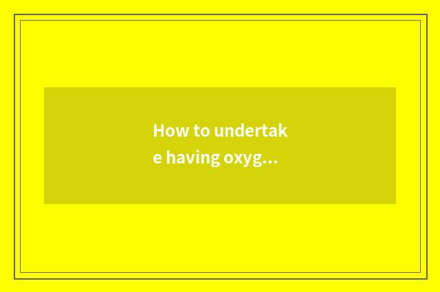How to undertake having oxygen setting-up exercise