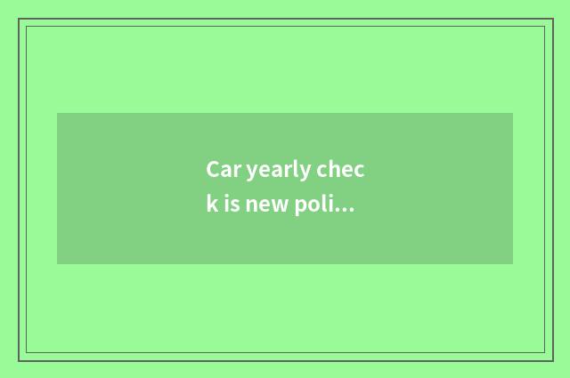 Car yearly check is new politics