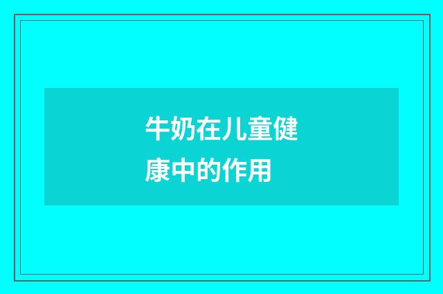 牛奶在儿童健康中的作用