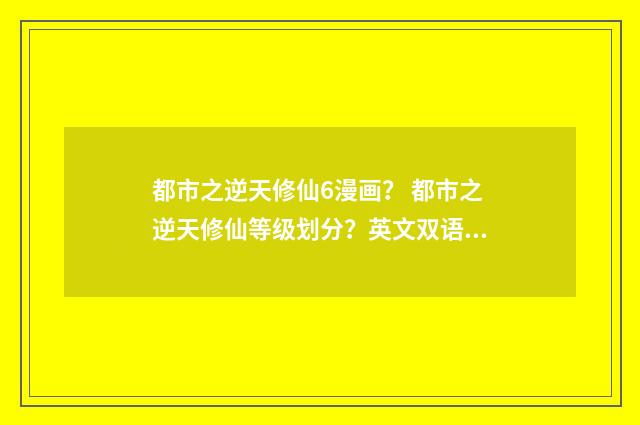 都市之逆天修仙6漫画？ 都市之逆天修仙等级划分？英文双语对照