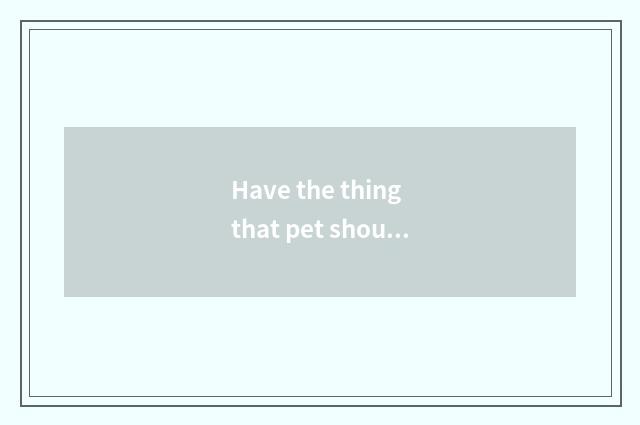 Have the thing that pet should know