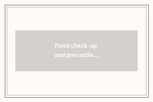 Fixed check-up and precaution