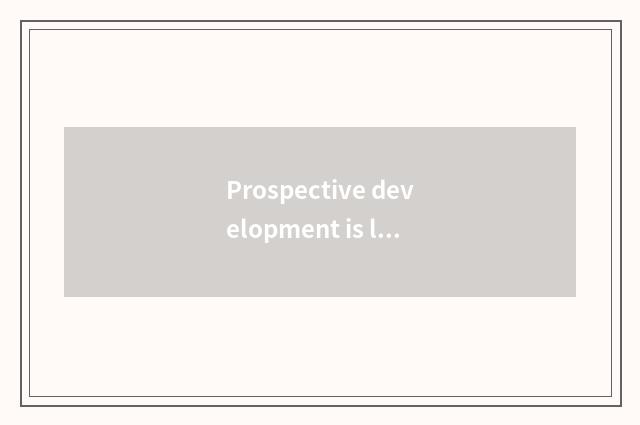 Prospective development is looked into