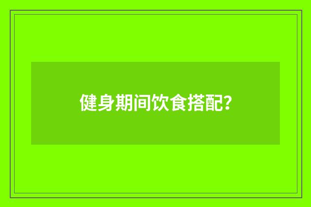 健身期间饮食搭配?