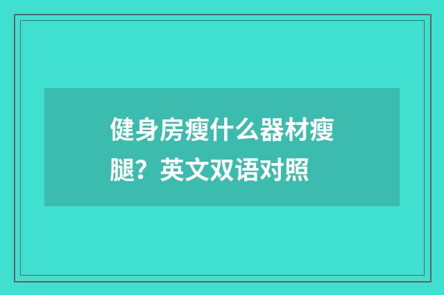 健身房瘦什么器材瘦腿?英文双语对照