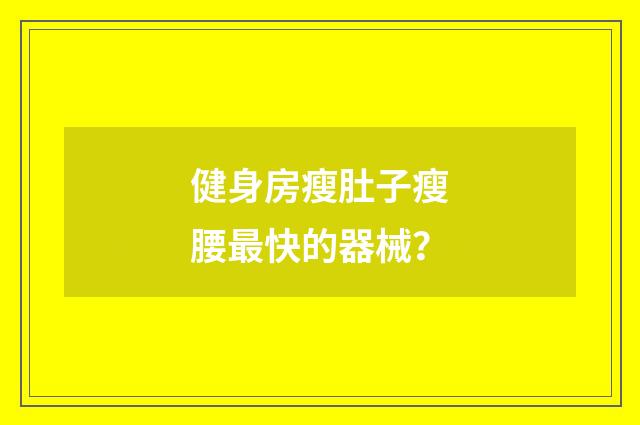 健身房瘦肚子瘦腰最快的器械?