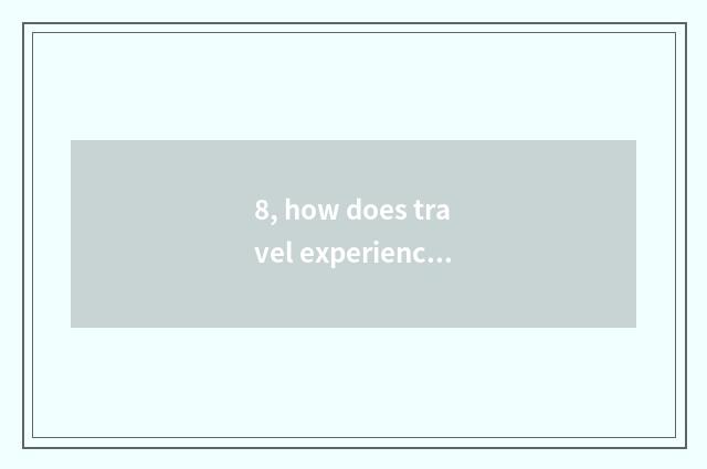 8, how does travel experience the report is written?