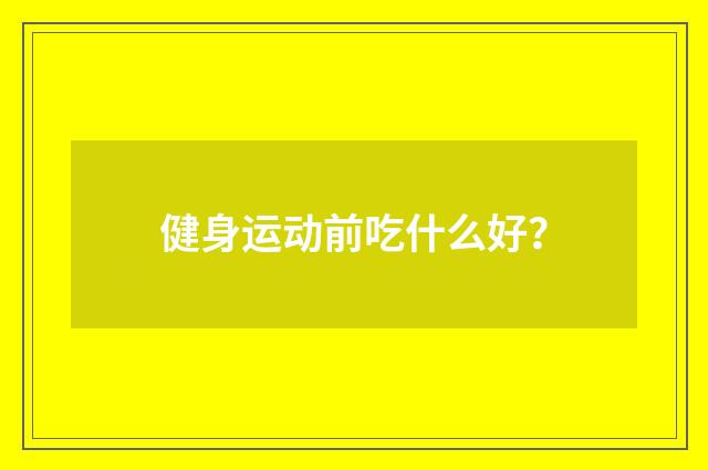 健身运动前吃什么好?