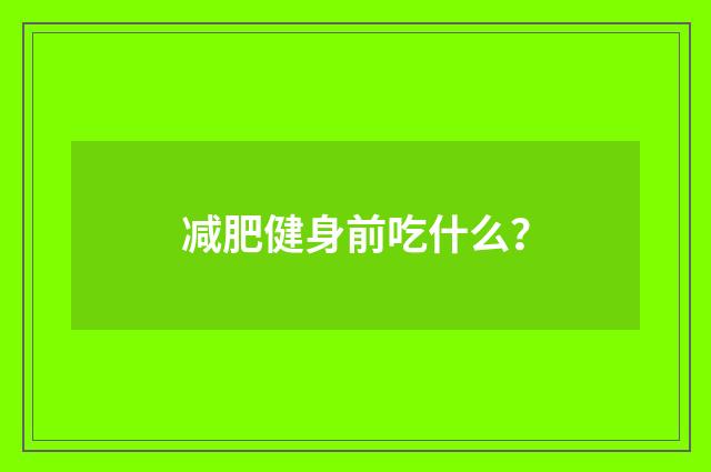减肥健身前吃什么?
