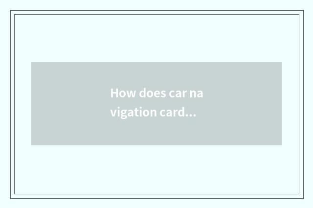 How does car navigation card download navigation map?