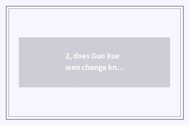 2, does Guo Xuewen change knowledge?