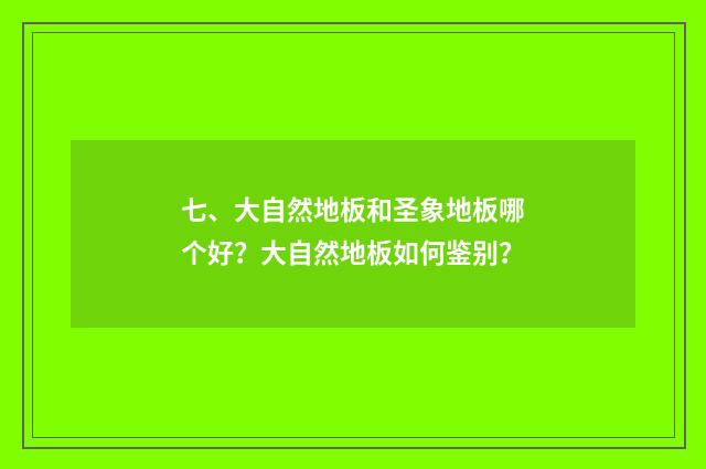 七、大自然地板和圣象地板哪个好?大自然地板如何鉴别?