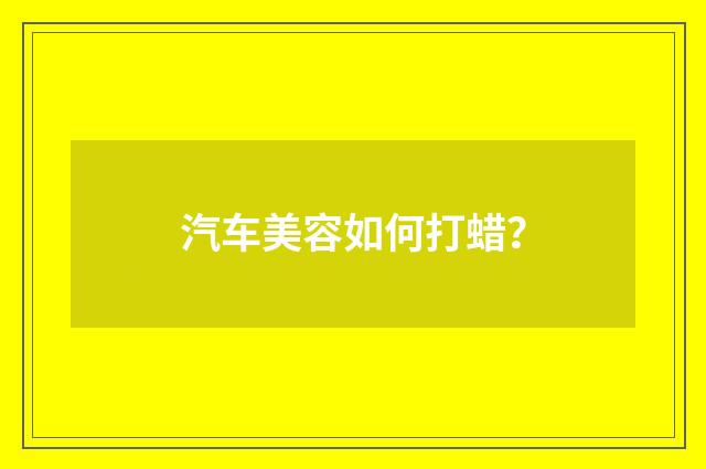 汽车美容如何打蜡?