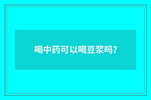 喝中药可以喝豆浆吗?