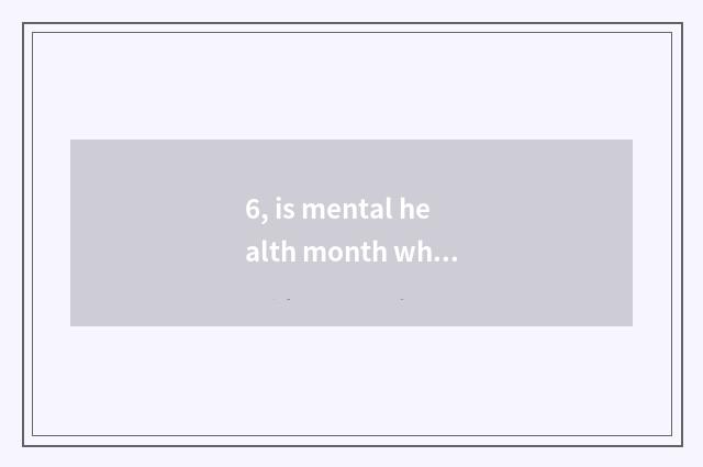 6, is mental health month wh what month?