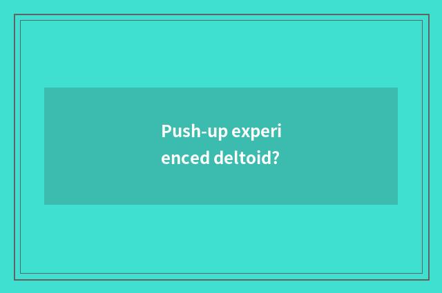 Push-up experienced deltoid?