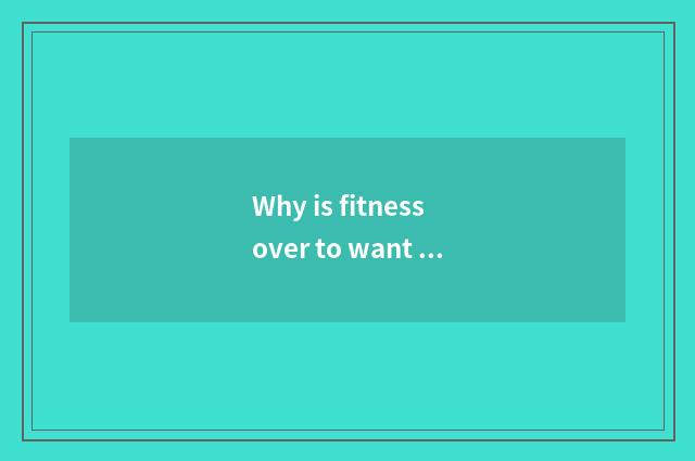 Why is fitness over to want drawing? How drawing?