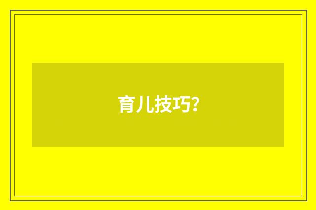 育儿技巧？