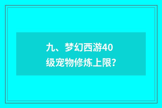 九、梦幻西游40级宠物修炼上限？