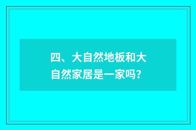 四、大自然地板和大自然家居是一家吗?
