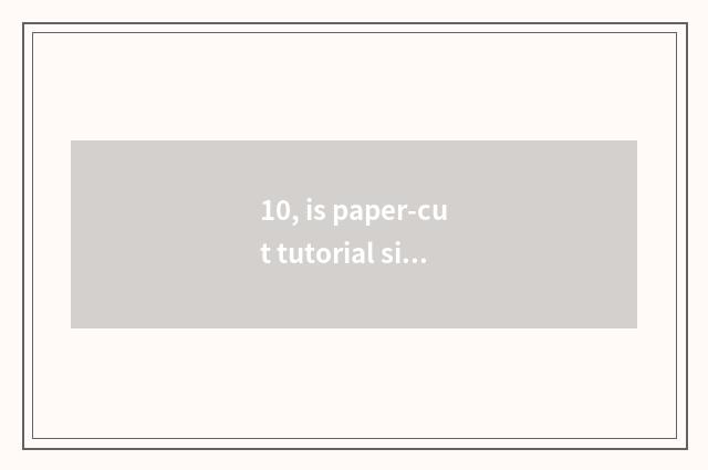 10, is paper-cut tutorial simple beautiful and traditional culture?